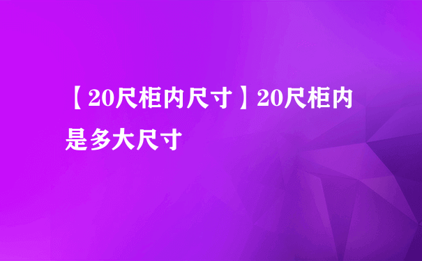 【20尺柜内尺寸】20尺柜内是多大尺寸