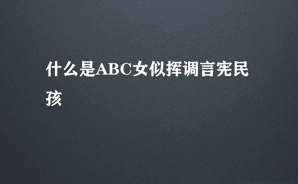 什么是ABC女似挥调言宪民孩