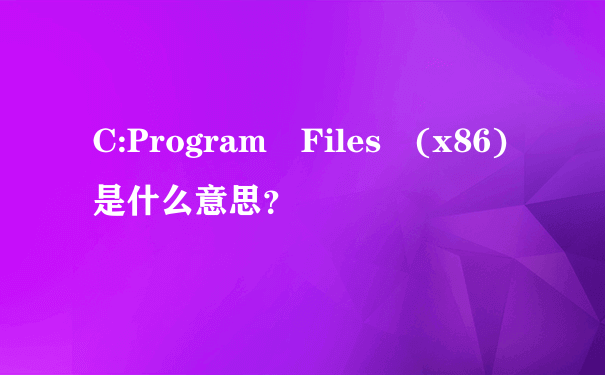 C:Program Files (x86)是什么意思？