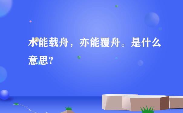 水能载舟，亦能覆舟。是什么意思?