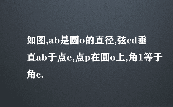 如图,ab是圆o的直径,弦cd垂直ab于点e,点p在圆o上,角1等于角c.