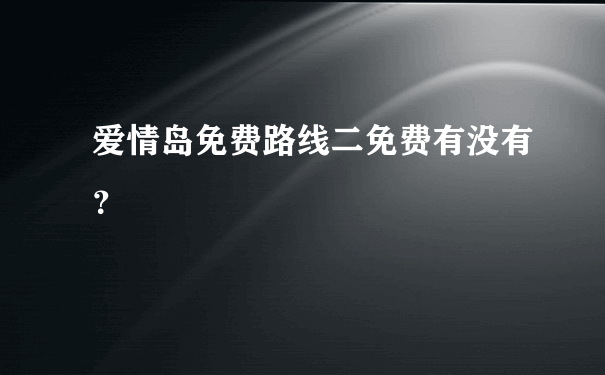 爱情岛免费路线二免费有没有？