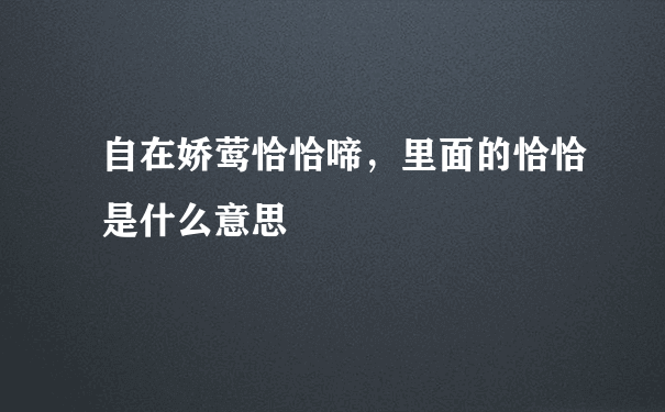 自在娇莺恰恰啼，里面的恰恰是什么意思