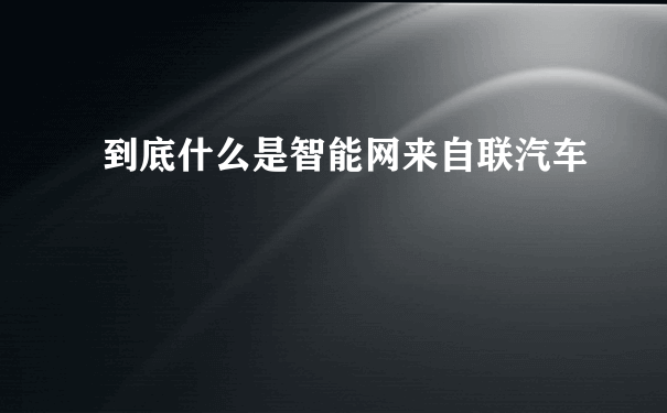 到底什么是智能网来自联汽车