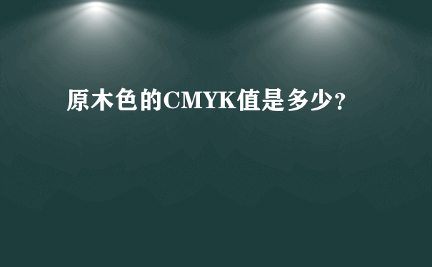 原木色的CMYK值是多少？