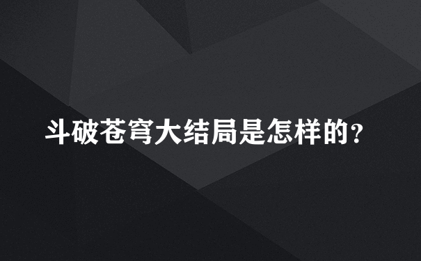 斗破苍穹大结局是怎样的？