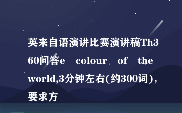 英来自语演讲比赛演讲稿Th360问答e colour of the world,3分钟左右(约300词)，要求方