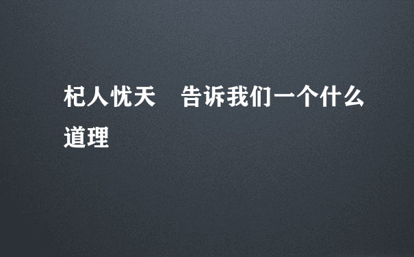 杞人忧天 告诉我们一个什么道理