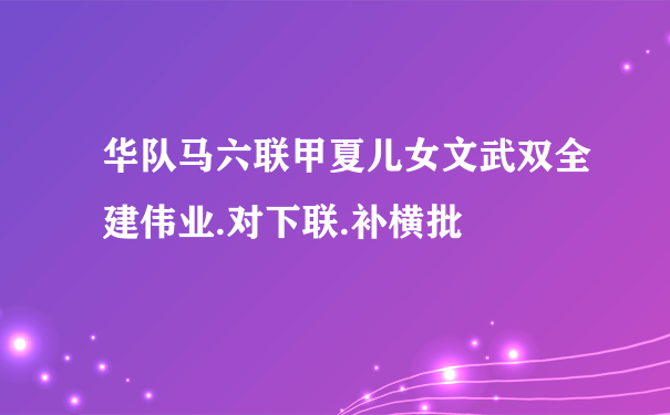 华队马六联甲夏儿女文武双全建伟业.对下联.补横批