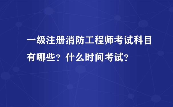 一级注册消防工程师考试科目有哪些？什么时间考试？