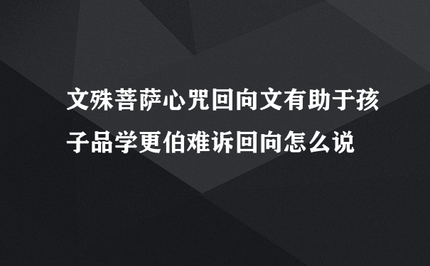 文殊菩萨心咒回向文有助于孩子品学更伯难诉回向怎么说