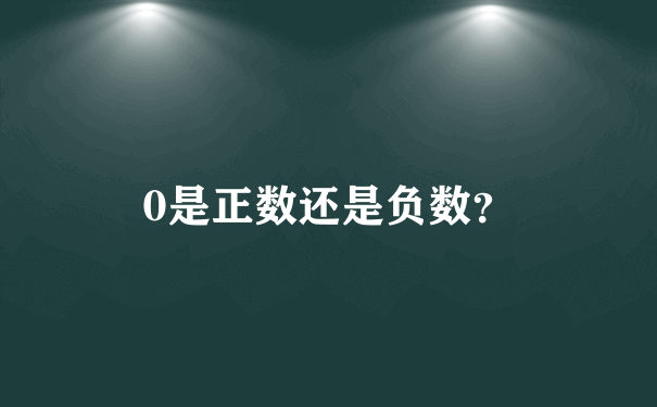 0是正数还是负数？