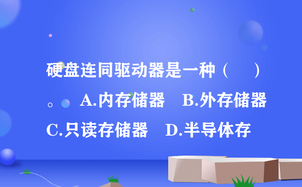 硬盘连同驱动器是一种（ ）。 A.内存储器 B.外存储器 C.只读存储器 D.半导体存