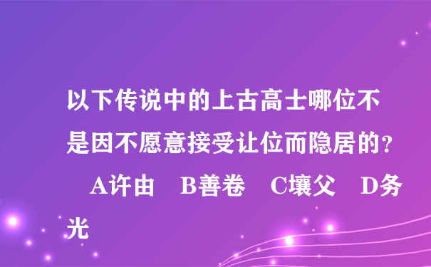 以下传说中的上古高士哪位不是因不愿意接受让位而隐居的？ A许由 B善卷 C壤父 D务光