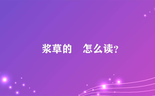 醡浆草的醡怎么读？