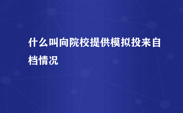 什么叫向院校提供模拟投来自档情况