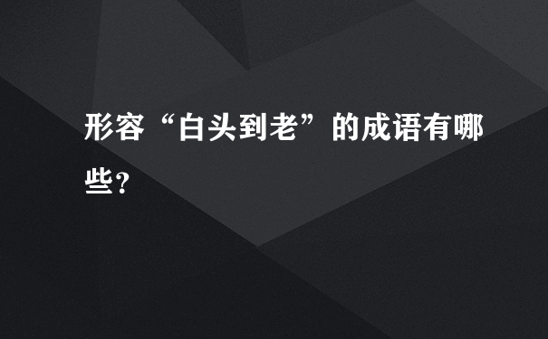 形容“白头到老”的成语有哪些？