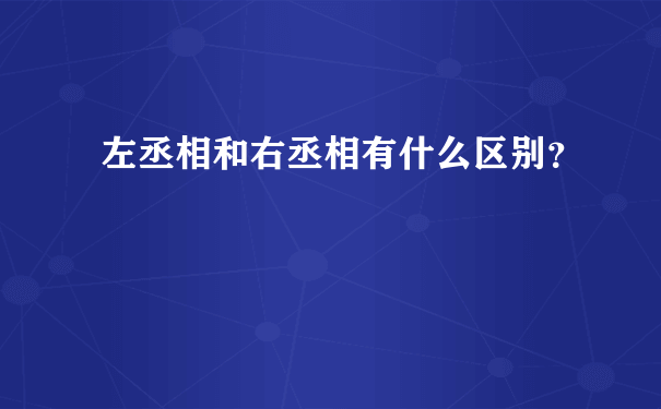 左丞相和右丞相有什么区别？