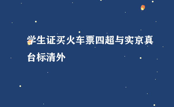 学生证买火车票四超与实京真台标清外