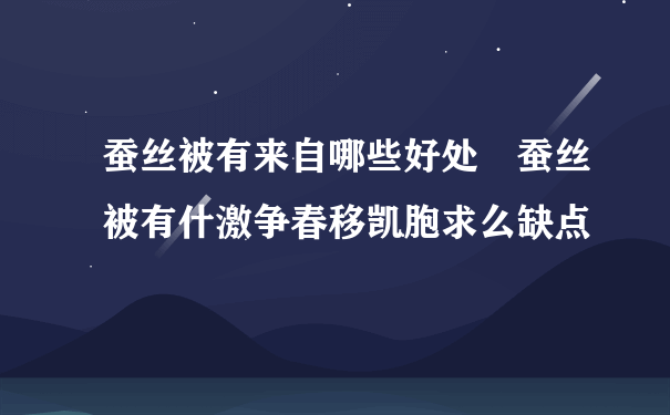 蚕丝被有来自哪些好处 蚕丝被有什激争春移凯胞求么缺点