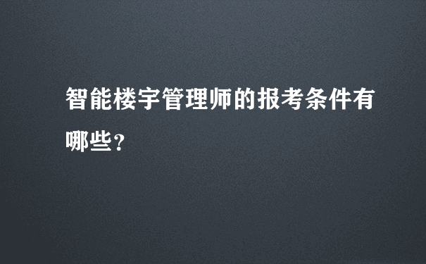 智能楼宇管理师的报考条件有哪些？