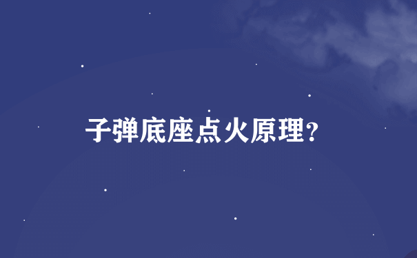 子弹底座点火原理？