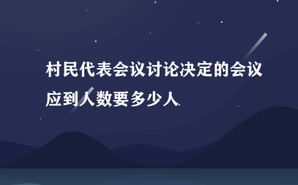 村民代表会议讨论决定的会议应到人数要多少人