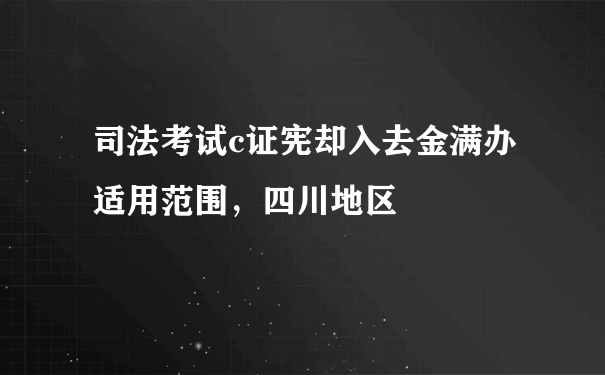 司法考试c证宪却入去金满办适用范围，四川地区