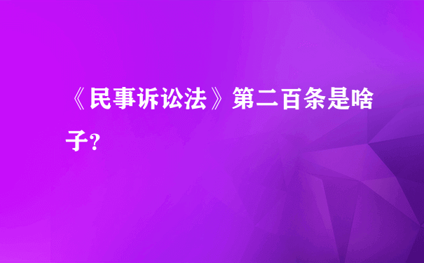 《民事诉讼法》第二百条是啥子？