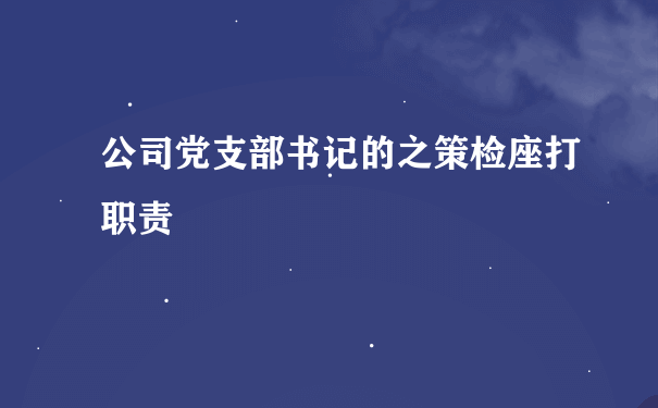 公司党支部书记的之策检座打职责