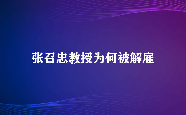 张召忠教授为何被解雇