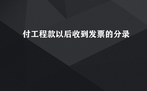 付工程款以后收到发票的分录