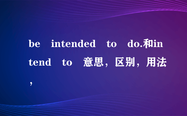 be intended to do.和intend to 意思，区别，用法，