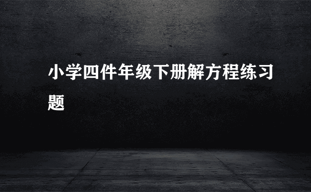 小学四件年级下册解方程练习题