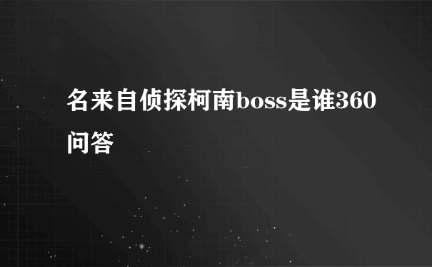 名来自侦探柯南boss是谁360问答