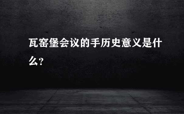 瓦窑堡会议的手历史意义是什么？