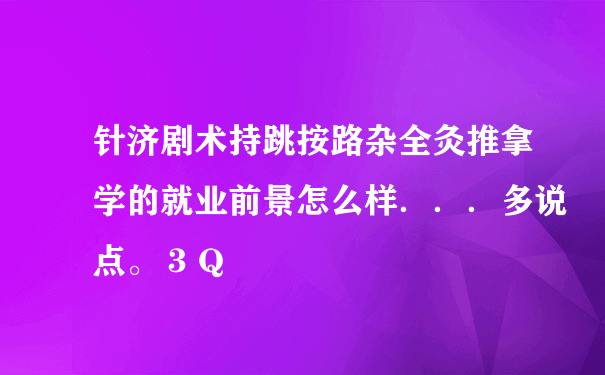 针济剧术持跳按路杂全灸推拿学的就业前景怎么样．．．多说点。３Ｑ