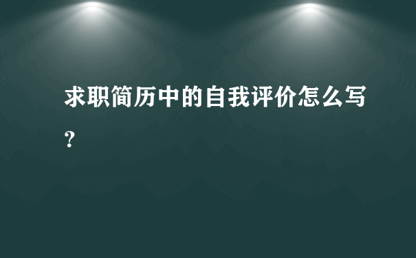 求职简历中的自我评价怎么写？