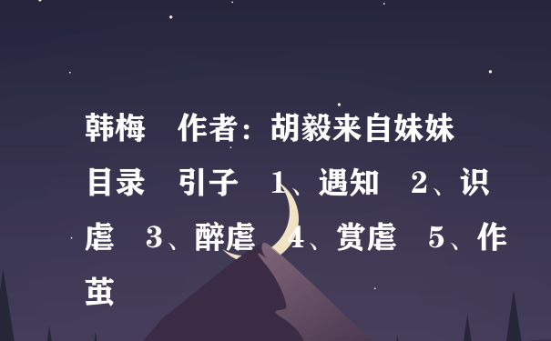 韩梅 作者：胡毅来自妹妹 目录 引子 1、遇知 2、识虐 3、醉虐 4、赏虐 5、作茧