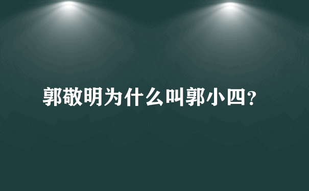 郭敬明为什么叫郭小四？