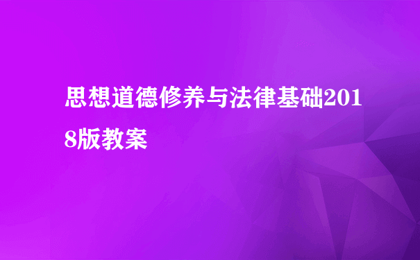 思想道德修养与法律基础2018版教案