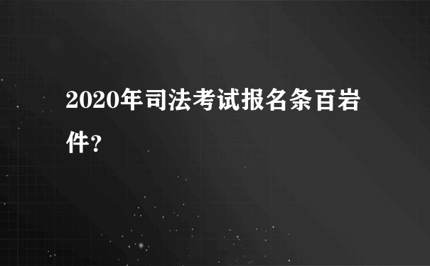 2020年司法考试报名条百岩件？