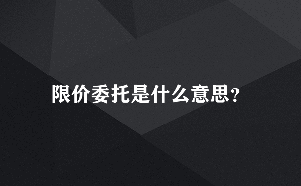 限价委托是什么意思？