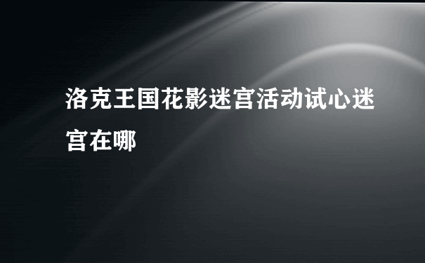 洛克王国花影迷宫活动试心迷宫在哪