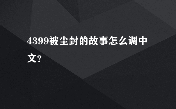 4399被尘封的故事怎么调中文？