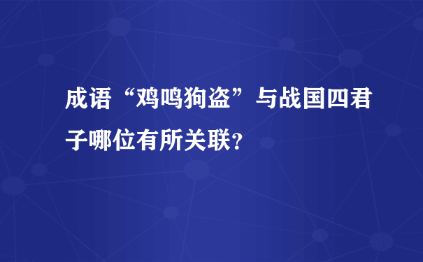 成语“鸡鸣狗盗”与战国四君子哪位有所关联？