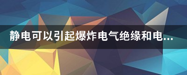 静电可以引起爆炸电气绝缘和电子元器件击穿是否正确