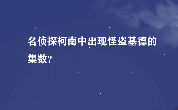 名侦探柯南中出现怪盗基德的集数？