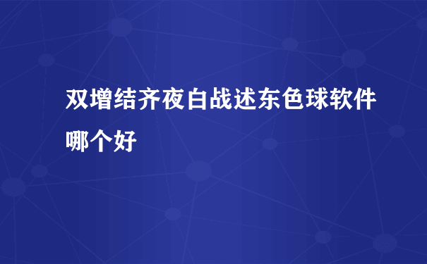 双增结齐夜白战述东色球软件哪个好