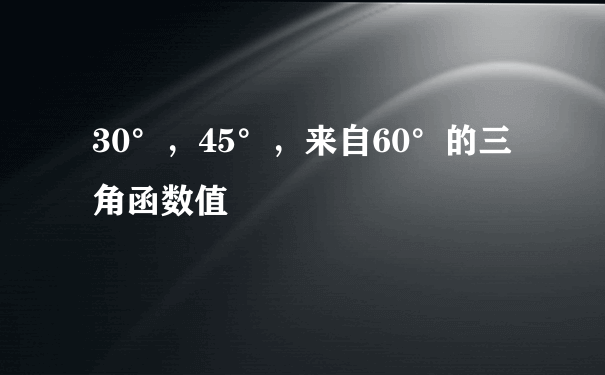 30°，45°，来自60°的三角函数值